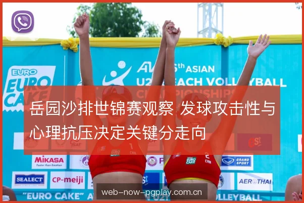 岳园沙排世锦赛观察 发球攻击性与心理抗压决定关键分走向 岳园沙排世锦赛观察 发球攻击性与心理抗压决定关键分走向