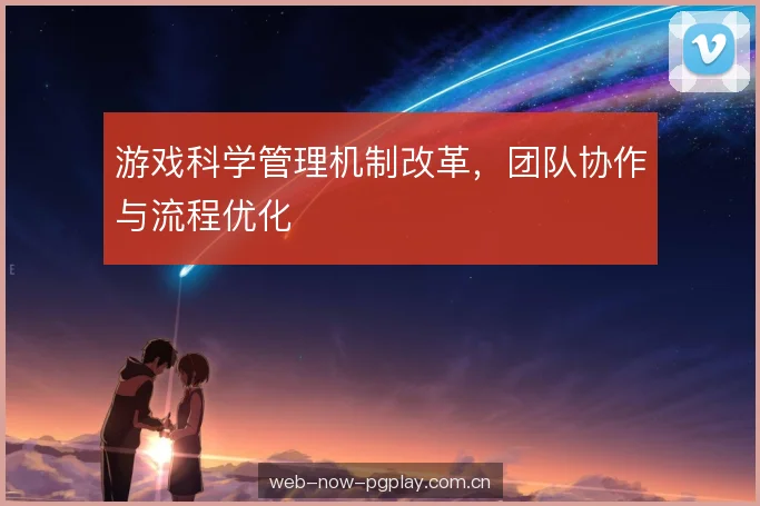 游戏科学管理机制改革，团队协作与流程优化