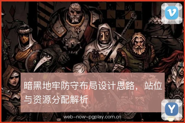 暗黑地牢防守布局设计思路，站位与资源分配解析